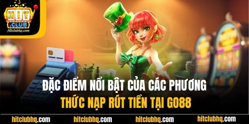 Đặc điểm nổi bật của các phương thức nạp rút tiền tại Go88