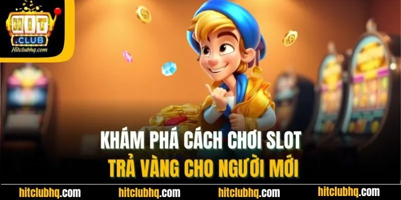 Khám phá cách chơi slot trả vàng cho người mới