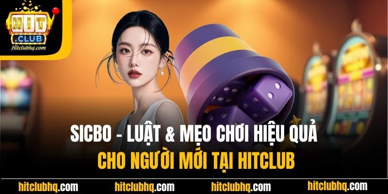 Sicbo | Luật & Mẹo Chơi Hiệu Quả Cho Người Mới Tại Hitclub